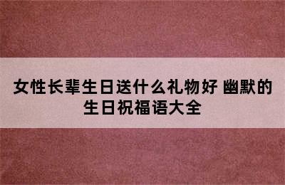 女性长辈生日送什么礼物好 幽默的生日祝福语大全